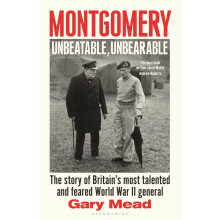 Montgomery: Unbeatable, Unbearable: The story of Britain’s most talented and feared WW2 general