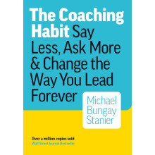 The Coaching Habit: Say Less, Ask More & Change the Way You Lead Forever