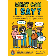 What Can I Say?: A Kid's Guide to Super-Useful Social Skills to Help You Get Along and Express Yourself: A Kid's Guide to Super-Useful Social Skills