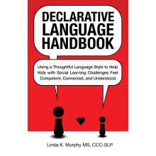 Declarative Language Handbook: Using a Thoughtful Language Style to Help Kids with Social Learning Challenges Feel Competent, Connected, and Understo