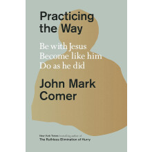 Practicing the Way: Be with Jesus. Become like him. Do as he did