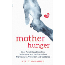 Mother Hunger: How Adult Daughters Can Understand and Heal from Lost Nurturance, Protection and Guidance