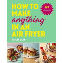 How to Make Anything in an Air Fryer: 100 quick, easy and delicious recipes: THE SUNDAY TIMES BESTSELLER