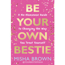 Be Your Own Bestie: A No-Nonsense Guide to Changing the Way You Treat Yourself