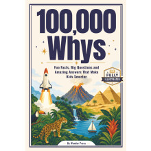 100,000 Whys: Fun Facts, Big Questions, and Amazing Answers That Make Kids Smarter