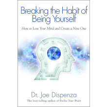 Breaking the Habit of Being Yourself: How To Lose Your Mind And Create A New One