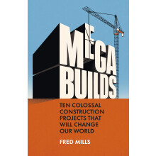Mega Builds: The Sunday Times Bestseller - Ten Colossal Construction Projects That Will Change Our World