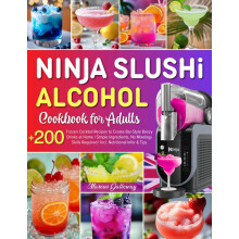 Ninja Slushi Alcohol Cookbook For Adults: +200 Frozen Cocktail Recipes to Create Bar-Style Boozy Drinks at Home | Simple Ingredients, No Mixology Ski