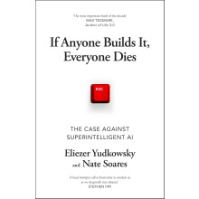 If Anyone Builds It, Everyone Dies: The Case Against Superintelligent AI