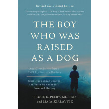 The Boy Who Was Raised as a Dog, 3rd Edition: And Other Stories from a Child Psychiatrist's Notebook--What Traumatized Children Can Teach Us About Lo