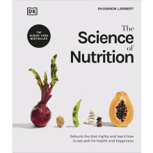 The Science of Nutrition: Debunk the Diet Myths and Learn How to Eat Well for Health and Happiness (The Science of Food)