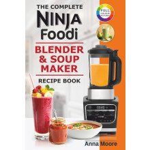 The Complete Ninja Foodi Blender & Soup Maker Recipe Book: Easy and Tasty Recipes For Soups, Smoothies, Shakes, Jams, Dips, Sauces, Frozen Drinks and
