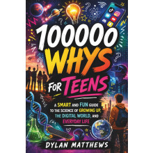 100000 Whys for Teens: A Smart and Fun Guide to the Science of Growing Up, the Digital World, and Everyday Life