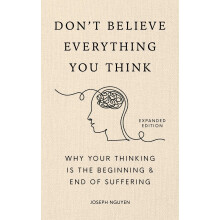 Don't Believe Everything You Think (Expanded Edition): Why Your Thinking Is The Beginning & End Of Suffering (Books By Joseph Nguyen)