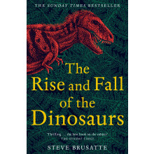 The Rise and Fall of the Dinosaurs: The Sunday Times Bestseller, The Untold Story of a Lost World