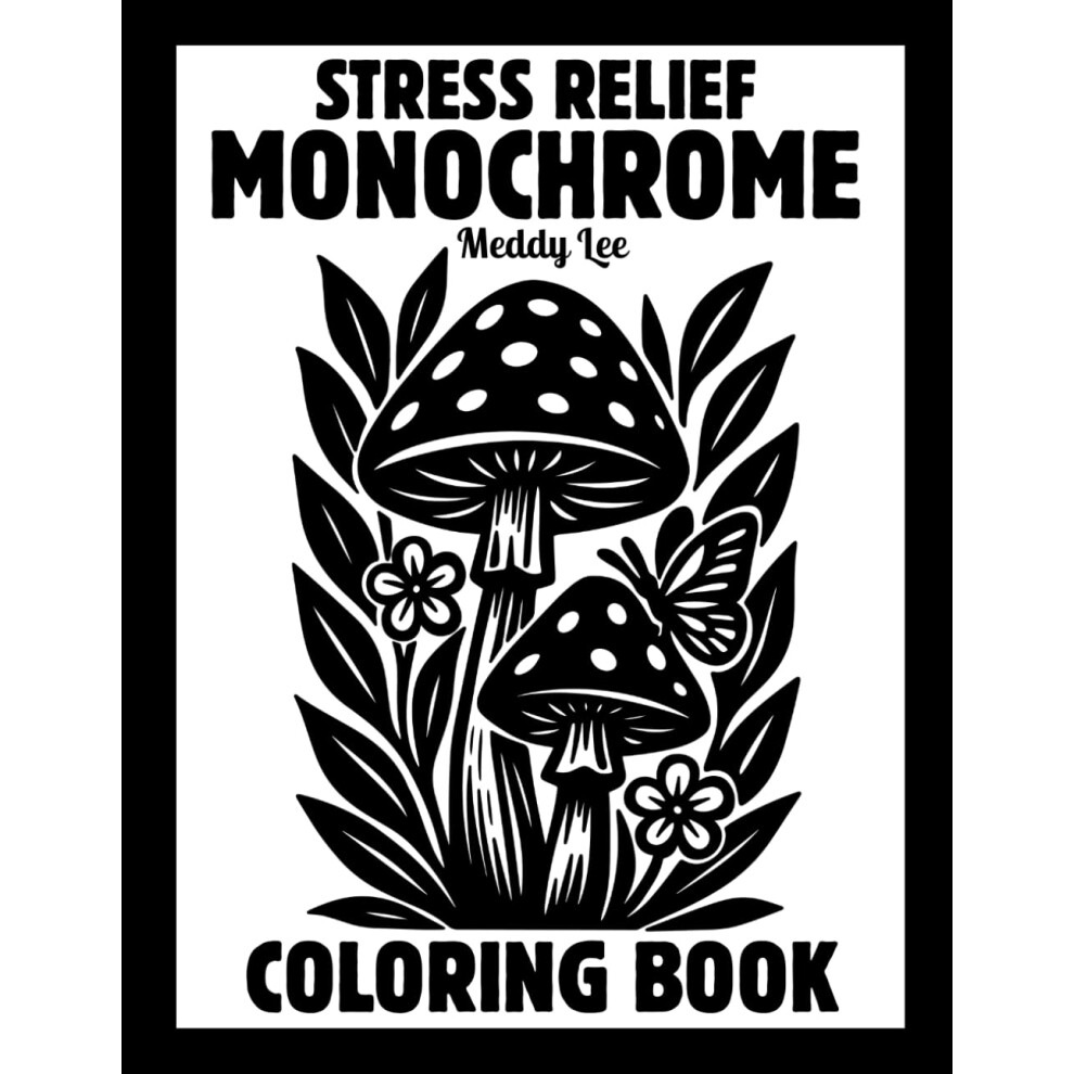 Stress Relief Monochrome Coloring Book: Mindful and Calming One Color Designs with Flowers, Animals, Patterns, Landscapes, Mushrooms and More | Still