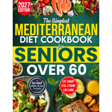 The Simplest Mediterranean Diet Cookbook for Seniors Over 60: Your All-in-One Science-Backed Plan + Easy 20-Minute Recipes to Eat Smart, Manage Weigh