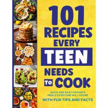101 Recipes Every Teen Needs To Cook: Quick & Easy Favorite Meals Everyone Will Adore (with Fun Tips & Facts)