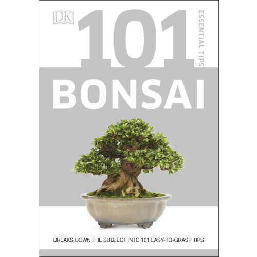 101 Essential Tips Bonsai: Breaks Down the Subject into 101 Easy-to-Grasp Tips