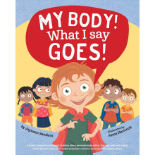 My Body! What I Say Goes!: Teach children body safety, safe/unsafe touch, private parts, secrets/surprises, consent, respect