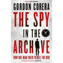 The Spy in the Archive: HOW ONE MAN TRIED TO KILL THE KGB – THE NEW GRIPPING RUSSIAN COLD WAR HISTORY FROM THE CO-HOST OF THE REST IS CLASSIFIED