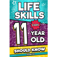 Life Skills Every 11 Year Old Should Know: An Essential Book For Tween Boys and Girls To Unlock Their Secret Superpowers and Be Successful, Healthy,