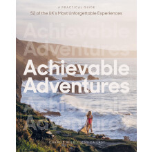 Achievable Adventures: A Practical Guide: 52 of the UK’s Most Unforgettable Experiences