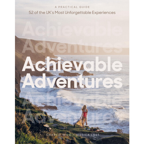 Achievable Adventures: A Practical Guide: 52 of the UK’s Most Unforgettable Experiences