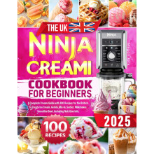 The UK Ninja CREAMi Cookbook for Beginners: A Complete Creami Guide with 100 Recipes for the British, to Create Ice Cream, Gelato, Mix-In, Sorbet, Mi