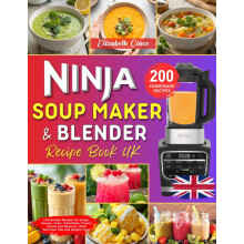 Ninja Soup Maker and Blender Recipe Book UK: 200 Homemade Recipes for Soups, Sauces, Jams, Smoothies, Frozen Drinks and Desserts. The Ninja Foodi Col