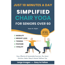 Simplified Chair Yoga for Seniors Over 60: Transform Your Life in Just 10 Minutes a Day With Easy Moves for Mobility, Weight Loss, Better Posture, Ba