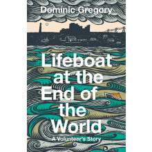 Lifeboat at the End of the World: A Volunteer’s Story, from an RNLI crewman in Dungeness