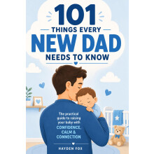 101 Things Every New Dad Needs to Know: A First Time Father's Handbook on Navigating Pregnancy, Taking Care of Your Newborn Baby and Partner, Managin