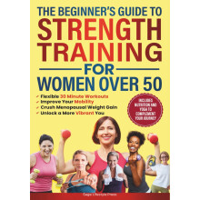 The Beginner's Guide To Strength Training for Women Over 50: Flexible 30 Minute Workouts, Improve Your Mobility, Crush Menopausal Weight Gain and ...