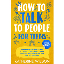 How to talk to people for teens: 21 Conversation Skills to Build Confidence, Make Friends, and Thrive in Any Social Setting (The Confident Teen)