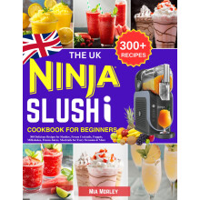The UK Ninja Slushi Cookbook for Beginners: 300 Delicious Recipes for Slushies, Frozen Cocktails, Frappés, Milkshakes, Frozen Juices, Mocktails for E
