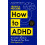 How to ADHD: An Insider's Guide to Working with Your Brain (Not Against It) 1