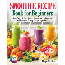 Smoothie Recipe Book for Beginners: 100+ Quick & Easy Healthy Smoothies for Breakfast and Everyday Energy, Simple Ingredients