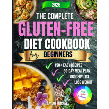 The Complete Gluten-Free Diet Cookbook for Beginners: 150+ Easy & Delicious Wheat-Free Recipes with a 30-Day Meal Plan to Improve Digestion, Boost En