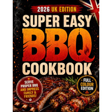 Super Easy BBQ Cookbook: Serve a Proper, Flavour-Packed BBQ That Will Have Guests Begging for Seconds | Step-by-Step Recipes with Exact Temps, Times