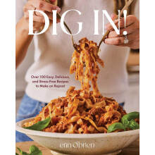 Dig In!: Over 100 Easy, Delicious, and Stress-Free Recipes to Make on Repeat (A Cookbook)