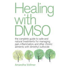 Healing with DMSO: The Complete Guide to Safe and Natural Treatments for Managing Pain, Inflammation, and Other Chronic Ailments with Dimethyl Sulfox