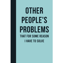 Other People's Problems That For Some Reason I Have To Solve: Funny Journal Notebook Gift Ideas, Sarcastic Work Gag Gift for Co-workers, Boss, Office
