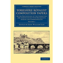 Yorkshire Royalist Composition Papers Or the Proceedings of the Commit