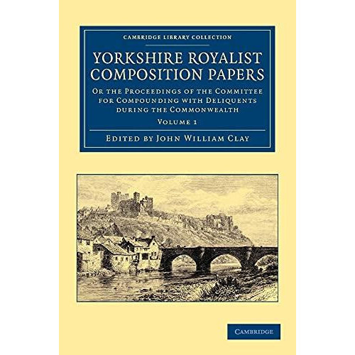 Yorkshire Royalist Composition Papers Or the Proceedings of the Commit