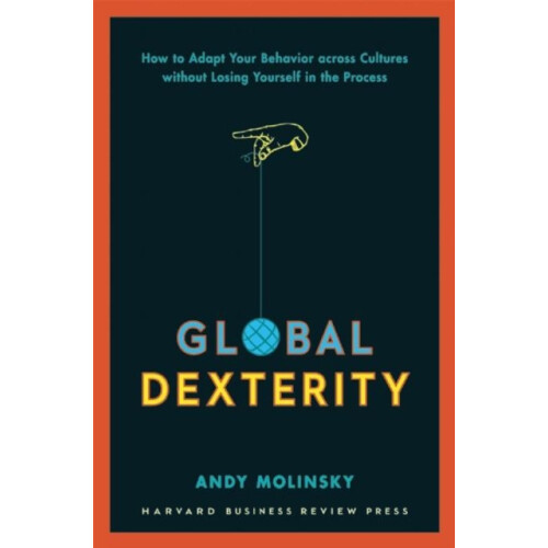 Global Dexterity How to Adapt Your Behavior Across Cultures without Lo