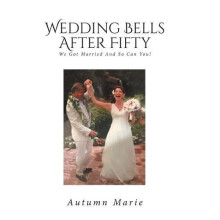 Wedding Bells After Fifty We Got Married and So Can You by Autumn Mari
