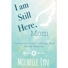 I am Still Here, Mom: Conversations with my Son From Heaven