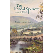 The Kendal Sparrow A Novel of Elizabeth Fletcher by Barbara Luetke Pap