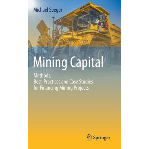Mining Capital Methods BestPractices and Case Studies for Financing Mi